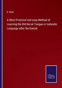 A Short Practical and easy Method of Learning the Old Norsk Tongue or Icelandic Language after the Danish