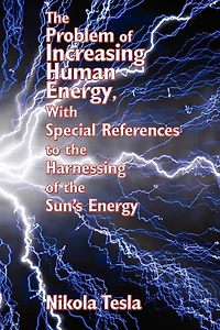 the Problem of Increasing Human Energy, with Special References to Harnessing Sun's Energy: Nikola Tesla's Vision Energy and Progress
