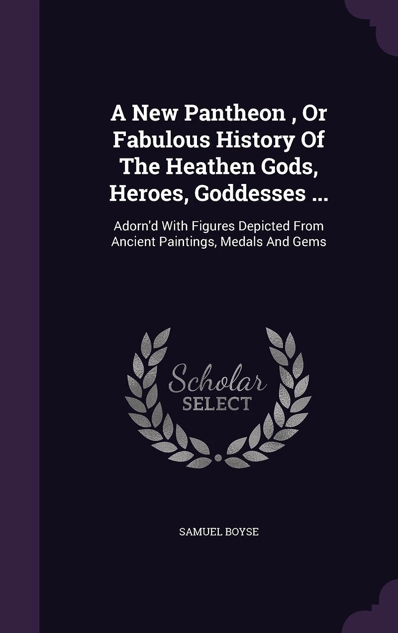 A New Pantheon, Or Fabulous History Of The Heathen Gods, Heroes, Goddesses ...: Adorn'd With Figures Depicted From Ancient Paintings, Medals And Gems