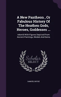 A New Pantheon, Or Fabulous History Of The Heathen Gods, Heroes, Goddesses ...: Adorn'd With Figures Depicted From Ancient Paintings, Medals And Gems
