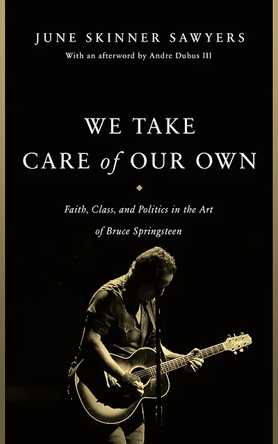 We Take Care of Our Own: Faith, Class, and Politics the Art Bruce Springsteen