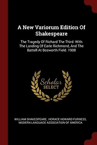 A New Variorum Edition Of Shakespeare: The Tragedy Richard Third: With Landing Earle Richmond, And Battell At Bosworth F