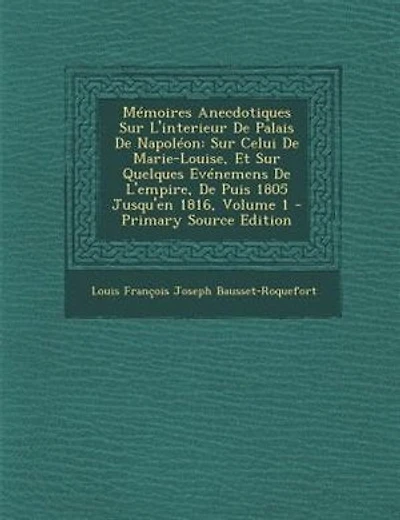 MTmoires Anecdotiques Sur L'interieur De Palais De NapolTon: Sur Celui De Marie-Louise, Et Sur Quelques EvTnemens De L'empire, De Puis 1805 Jusqu'en 1816, Volum