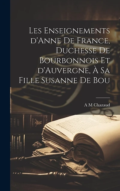 Les enseignements d'Anne de France, duchesse de Bourbonnois et d'Auvergne, à sa fille Susanne de Bou