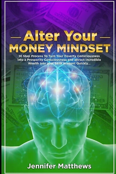 Alter Your Money Mindset: 10 Step Process to turn your Poverty Consciousness into a Prosperity Consciousness and attract incredible WEALTH into your bank account QUICKLY...