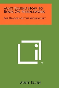 Aunt Ellen's How To Book On Needlework: For Readers Of The Workbasket