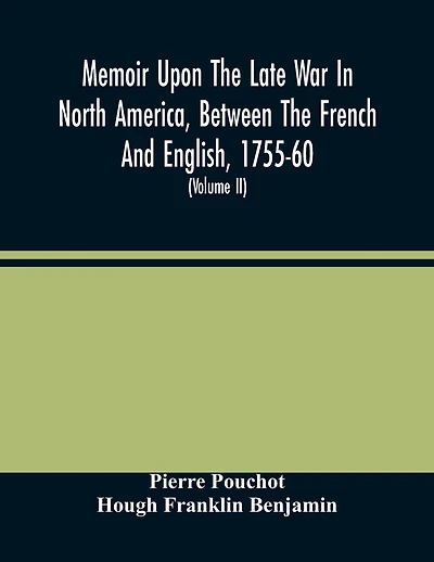 Memoir Upon The Late War In North America, Between The French And English, 1755-60: Followed By Observations Upon The Theatre Of Actual War, And By New Details Concerning The Manners And Customs Of The Indians; With Topographical Maps (Volume Ii)