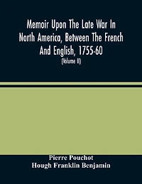 Memoir Upon The Late War In North America, Between The French And English, 1755-60: Followed By Observations Upon The Theatre Of Actual War, And By New Details Concerning The Manners And Customs Of The Indians; With Topographical Maps (Volume Ii)