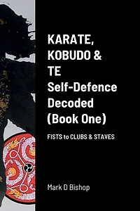 Karate, Kobudo & Te, Self-Defence Decoded (Book One) Fists to Clubs & Staves
