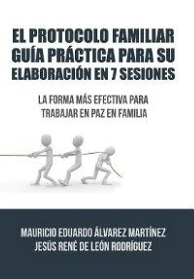El Protocolo Familiar guía práctica para su elaboración en 7 sesiones: La forma más efectiva trabajar paz familia