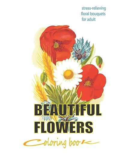 beautiful flowers coloring book: stress-relieving floral bouquets for adult: Adult Coloring Book with Bouquets, Wreaths, Swirls, Patterns, Decorations, Inspirational Designs, Flower Designs, Coloring Book with Fun, Easy, and Relaxing Coloring Pages, art