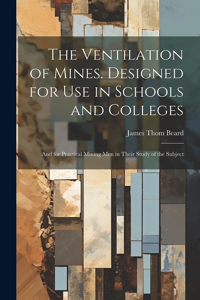 The Ventilation of Mines. Designed for Use in Schools and Colleges; and for Practical Mining Men in Their Study of the Subject