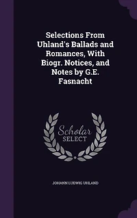 Selections From Uhland's Ballads and Romances, With Biogr. Notices, Notes by G.E. Fasnacht