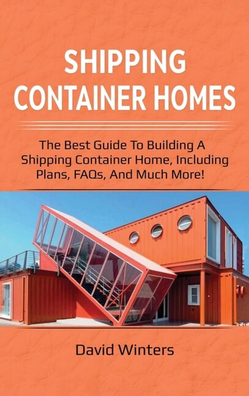 Shipping Container Homes: The Best Guide To Building A Home, Including Plans, Faqs, And Much More!