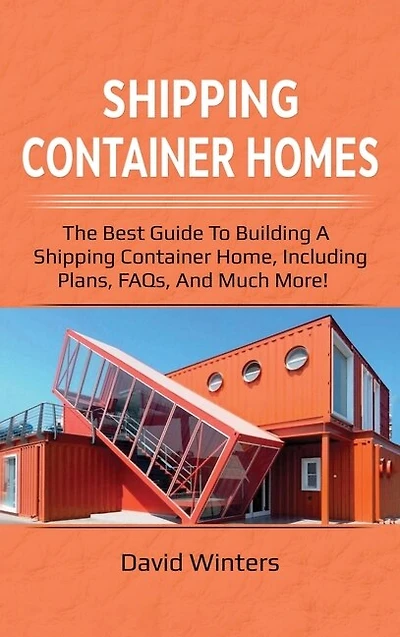 Shipping Container Homes: The Best Guide To Building A Home, Including Plans, Faqs, And Much More!