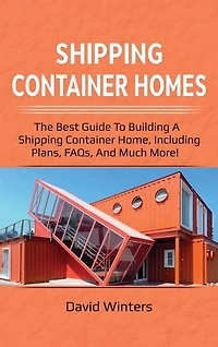 Shipping Container Homes: The Best Guide To Building A Home, Including Plans, Faqs, And Much More!