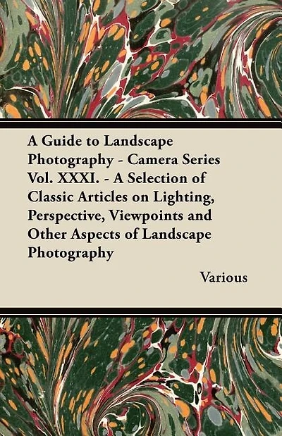 A   Guide to Landscape Photography - Camera Series Vol. XXXI. - A Selection of Classic Articles on Lighting, Perspective, Viewpoints and Other Aspects