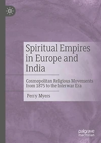 Spiritual Empires in Europe and India: Cosmopolitan Religious Movements from 1875 to the Interwar Era