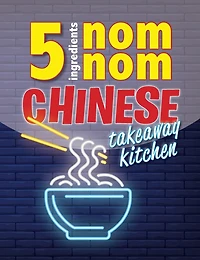 5 Ingredients Nom Nom Chinese Takeaway Kitchen: Your favourite Chinese takeaway dishes at home. Quick & easy