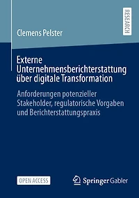 Externe Unternehmensberichterstattung Über Digitale Transformation: Anforderungen Potenzieller Stakeholder, Regulatorische Vorgaben Und Berichterstattungspraxis