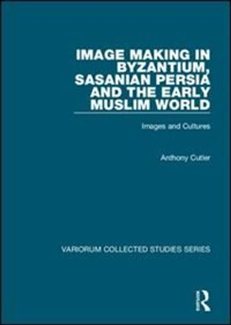 Image Making Byzantium, Sasanian Persia and the Early Muslim World: Images Cultures