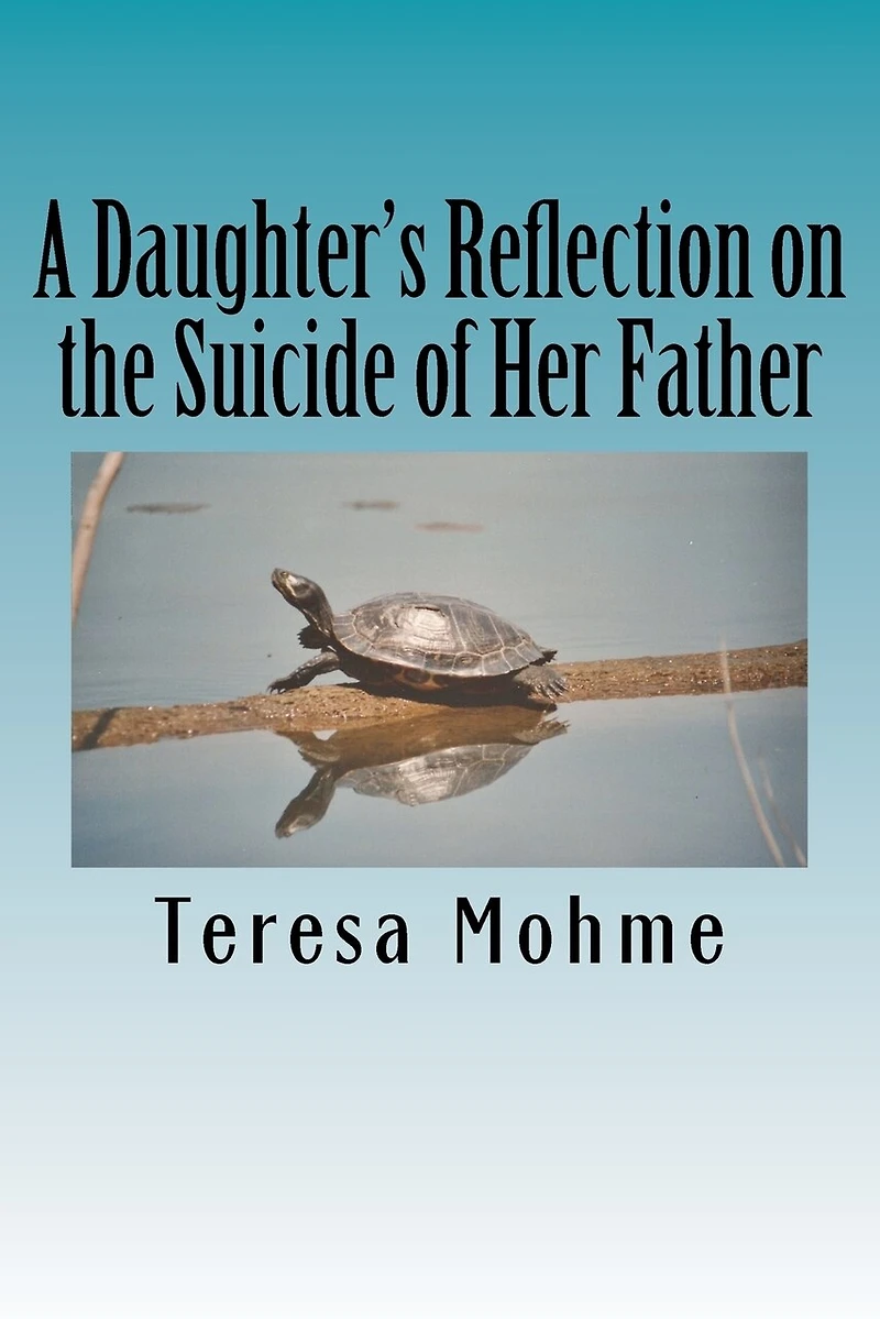 A Daughter's Reflection on the Suicide of Her Father: A Collection of Writings, Poems, and Narratives