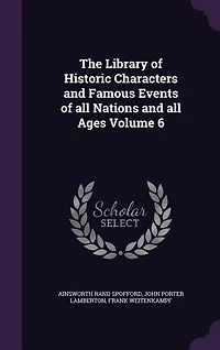 The Library of Historic Characters and Famous Events of all Nations and all Ages Volume