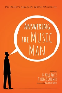 Answering the Music Man: Dan Barker's Arguments Against Christianity