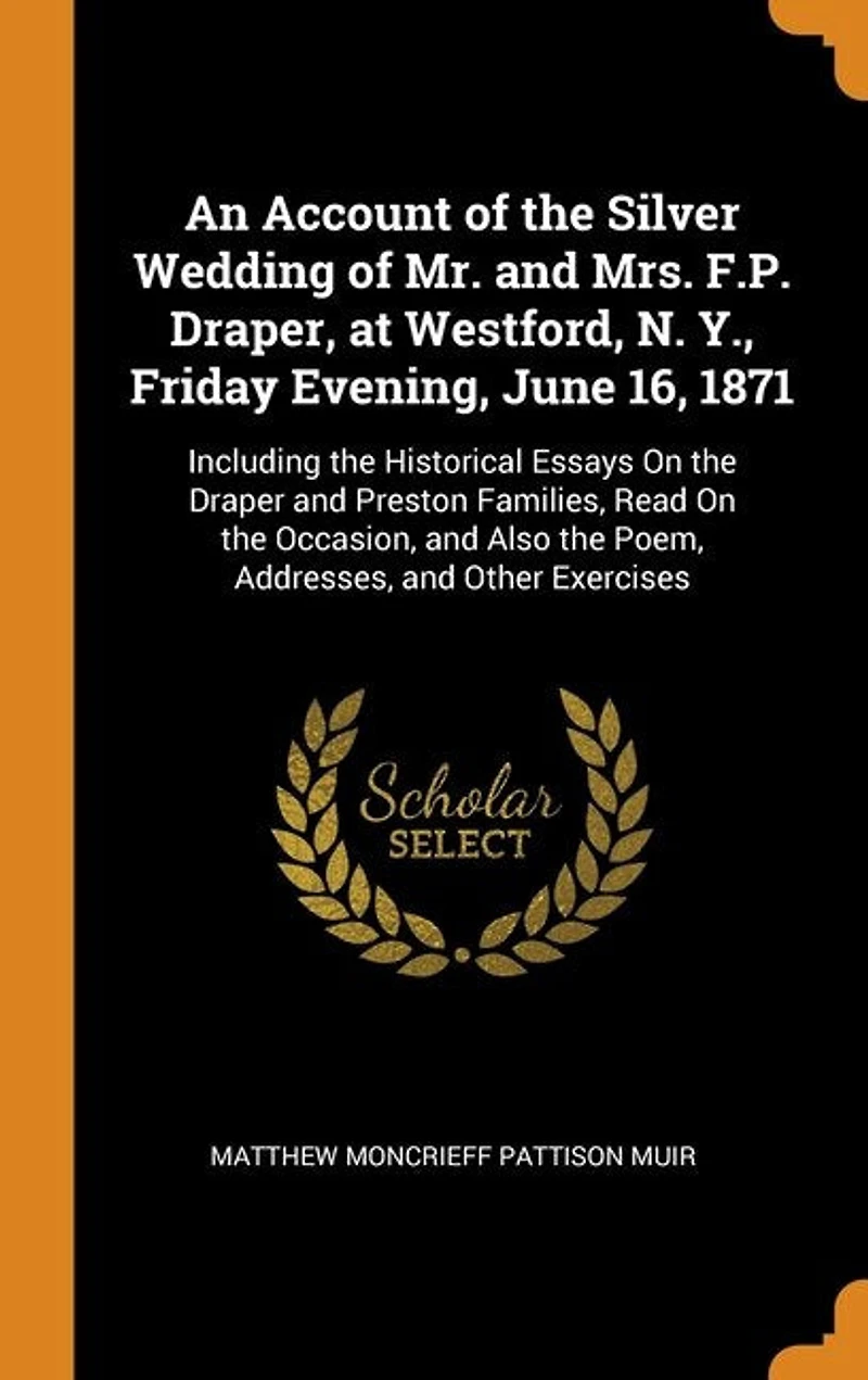 An Account of the Silver Wedding Mr. and Mrs. F.P. Draper, at Westford, N. Y., Friday Evening, June 16, 1871: Including Historical Essays On Draper Preston Families, Read Occasion, Also