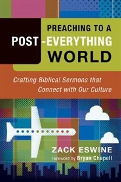 PREACHING TO A POST-EVERYTHING WORLD: Crafting Biblical Sermons That Connect With Our Culture