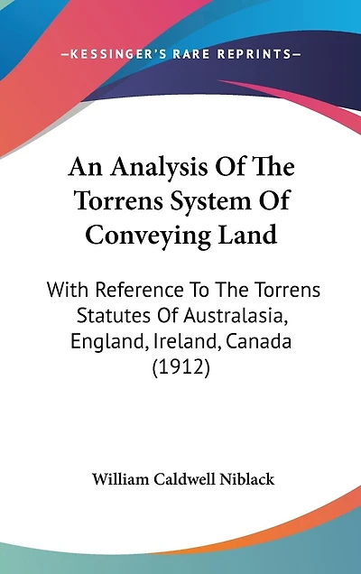 An Analysis Of The Torrens System Of Conveying Land: With Reference To The Torrens Statutes Of Australasia, England, Ireland, Canada (1912)