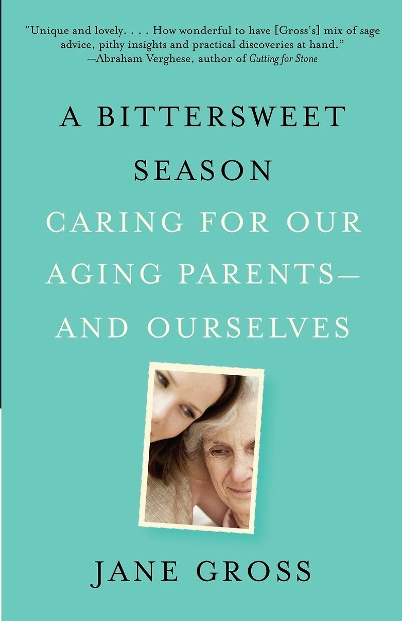 A Bittersweet Season: Caring For Our Aging Parents--and Ourselves