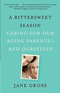 A Bittersweet Season: Caring For Our Aging Parents--and Ourselves