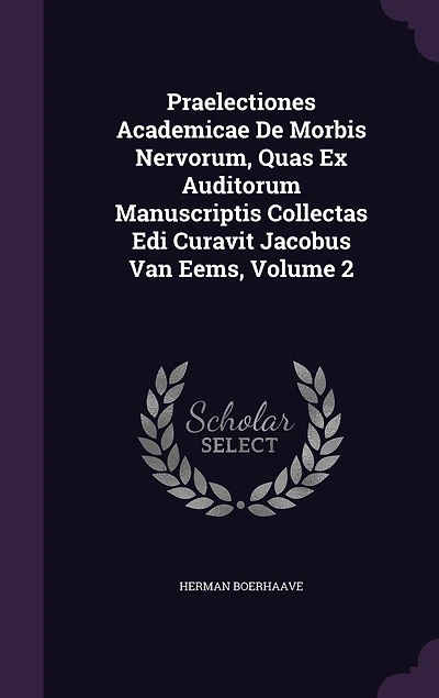 Praelectiones Academicae De Morbis Nervorum, Quas Ex Auditorum Manuscriptis Collectas Edi Curavit Jacobus Van Eems, Volume 2