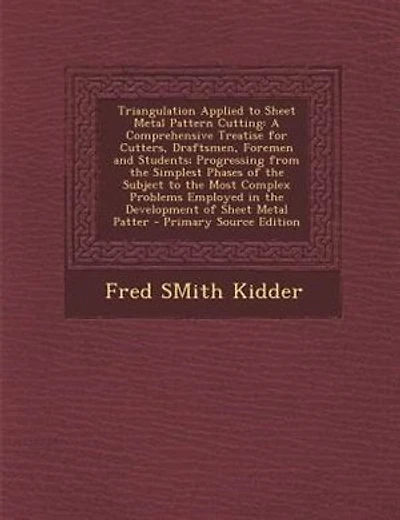 Triangulation Applied to Sheet Metal Pattern Cutting: A Comprehensive Treatise for Cutters, Draftsmen, Foremen and Students; Progressing from the Simples