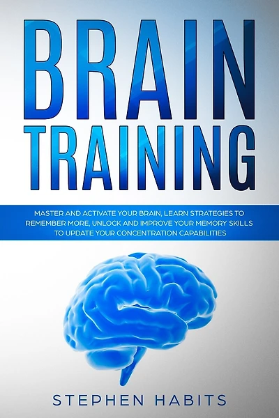 Brain Training: Master and activate your brain, learn strategies to remember more, unlock and improve your memory skills to update your concentration capabilities