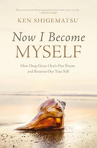 Now I Become Myself: How Deep Grace Heals Our Shame and Restores True Self