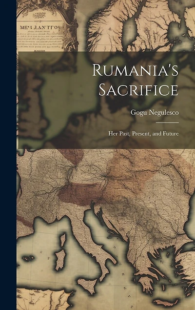 Rumania's Sacrifice; her Past, Present, and Future