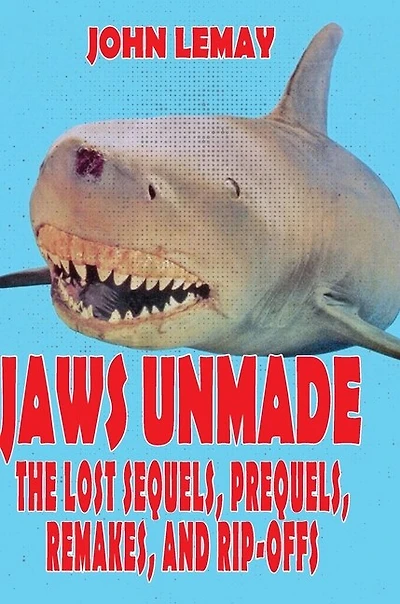 Jaws Unmade: The Lost Sequels, Prequels, Remakes, And Rip-offs