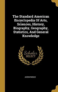 The Standard American Encyclopedia Of Arts, Sciences, History, Biography, Geography, Statistics, And General Knowledge