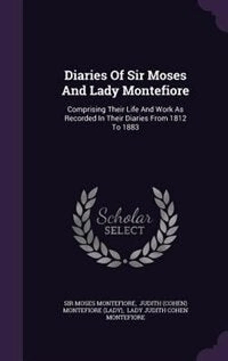 Diaries Of Sir Moses And Lady Montefiore: Comprising Their Life And Work As Recorded In Their Diaries From 1812 To 1883