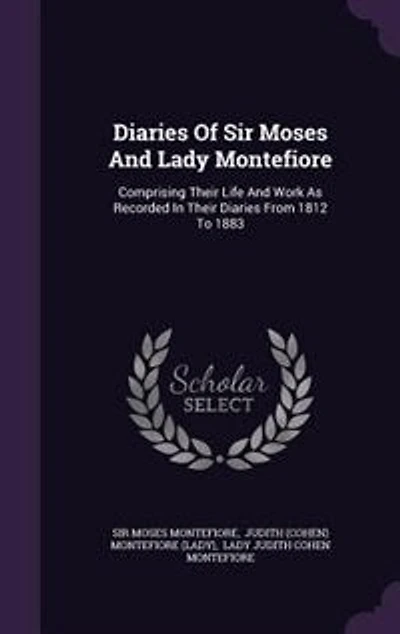 Diaries Of Sir Moses And Lady Montefiore: Comprising Their Life And Work As Recorded In Their Diaries From 1812 To 1883