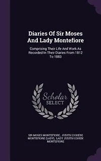 Diaries Of Sir Moses And Lady Montefiore: Comprising Their Life And Work As Recorded In Their Diaries From 1812 To 1883