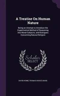 A Treatise On Human Nature: Being an Attempt to Introduce the Experimental Method of Reasoning Into Moral Subjects; and Dialogu