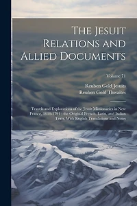 The Jesuit Relations and Allied Documents: Travels and Explorations of the Jesuit Missionaries in New France, 1610-1791; the Original French, Latin, and Italian Texts