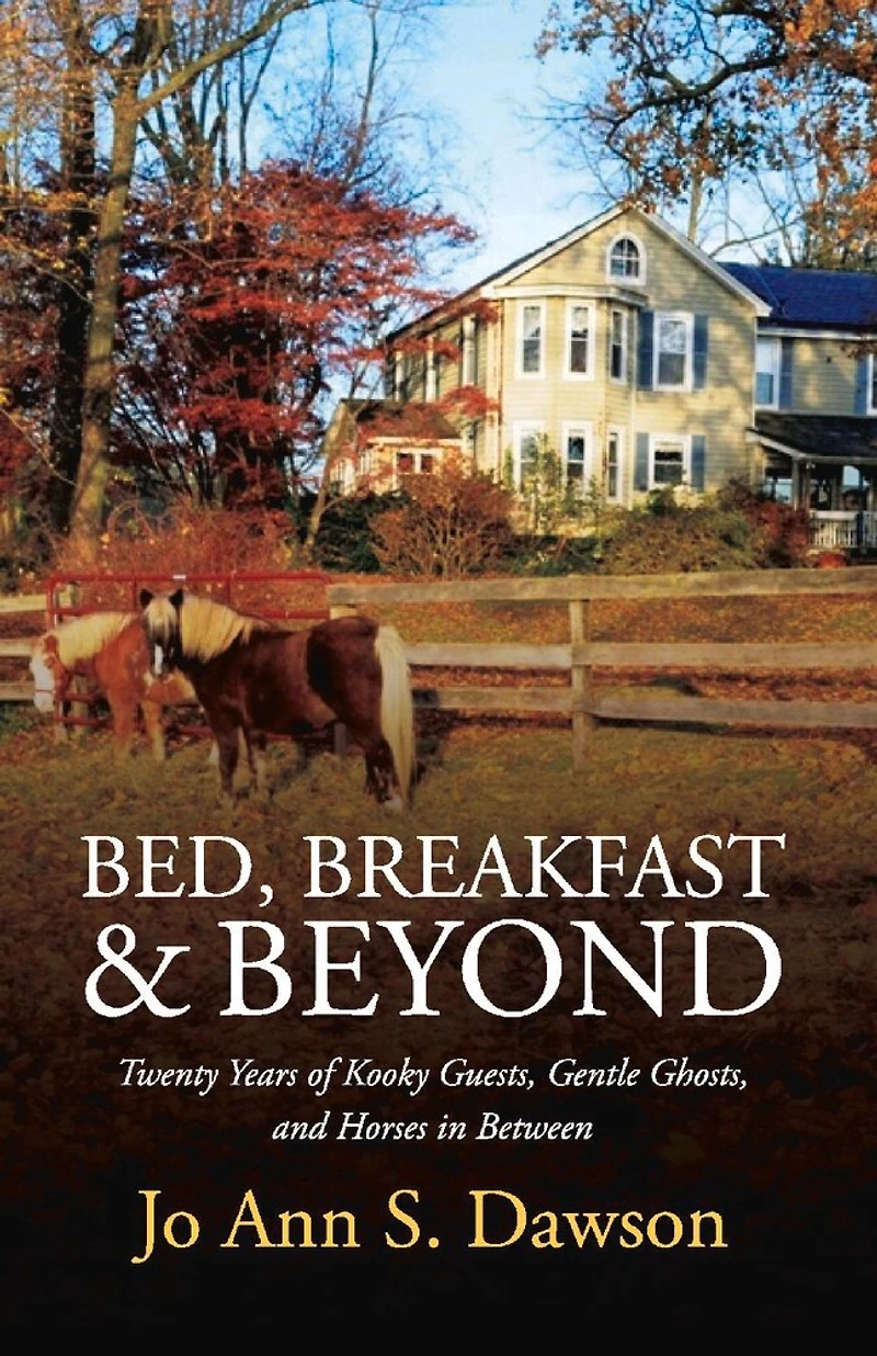 Bed, Breakfast & Beyond: Twenty Years Of Kooky Guests, Gentle Ghosts, And Horses In Between