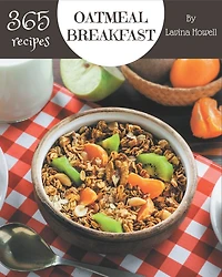 365 Oatmeal Breakfast Recipes: Cook it Yourself with Oatmeal Breakfast Cookbook!