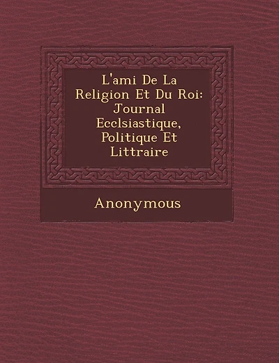 L'Ami de La Religion Et Du Roi: Journal Eccl Siastique, Politique Et Litt Raire