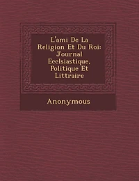 L'Ami de La Religion Et Du Roi: Journal Eccl Siastique, Politique Et Litt Raire