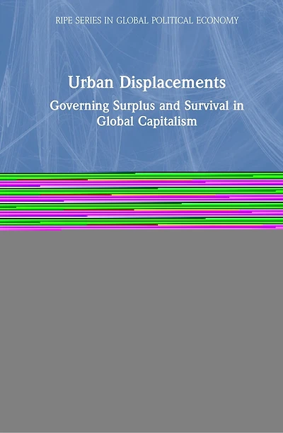Urban Displacements: Governing Surplus And Survival Global Capitalism